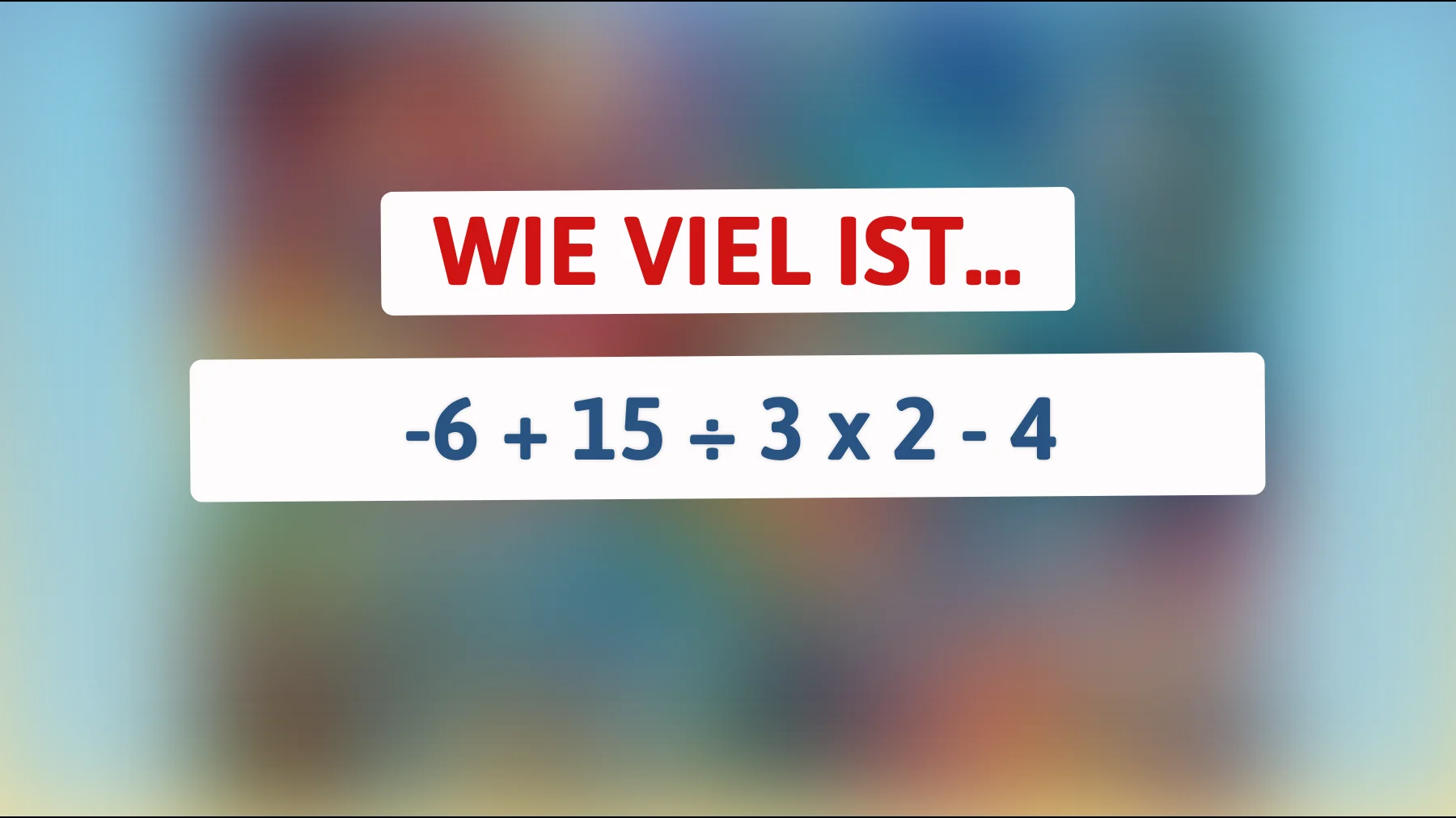 Nur 1% können dieses Mathe-Rätsel lösen! Können Sie die Lösung für -6 + 15 ÷ 3 x 2 - 4 herausfinden?"